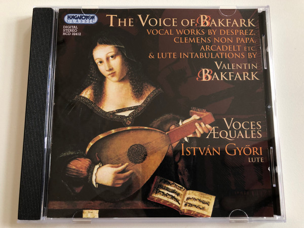 The Voice Of Bakfark / Vocal Works By Desprez, Clemens Non Papa, Arcadelt Etc. & Lute Intabulations By Valentin Bakfark / Voces Æquales, István Győri - lute / Hungaroton Classic Audio CD 2007 Stereo / HCD 32412