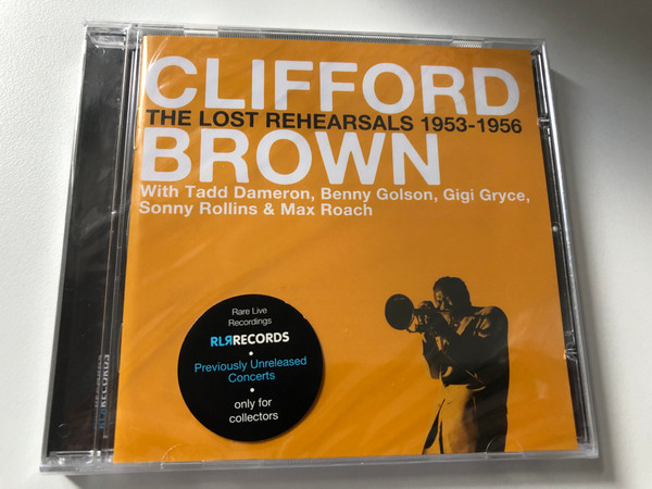 Clifford Brown – The Lost Rehearsals 1953-1956 - With Tedd Dameron, Benny Golson, Gigi Gryce, Sonny Rollins & Max Roach / RLR Records Audio CD 2009 / RLR 88651