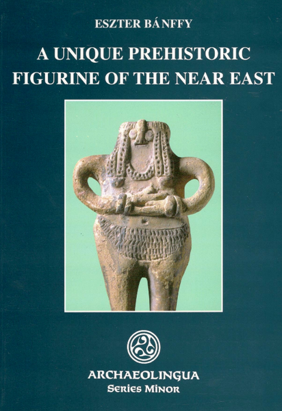  Eszter Bánffy: A Unique Prehistoric Figurine of the Near East / Archaeolingua 2001