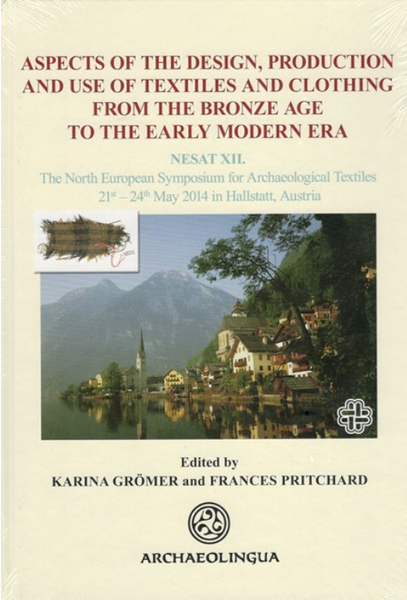 Karina Grömer and Frances Pritchard: Aspects of the Design, Production and Use of Textiles and Clothing from the Bronze Age to the Early Modern Era. NESAT XII. The North European Symposium for Archaeological Textiles, 21st–24th May 2014 in Hallstatt, Austria / Archaeolingua 2015