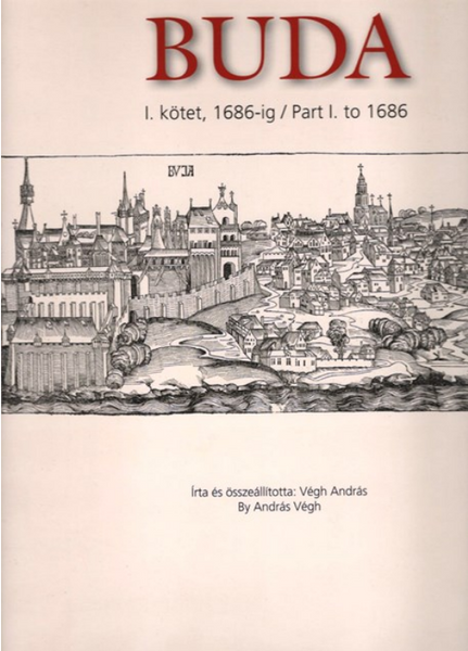 András Végh: Magyar várostörténeti Atlasz 4. Buda. I. kötet, 1986-ig. Magyar – angol nyelvű / Archaeolingua 2015