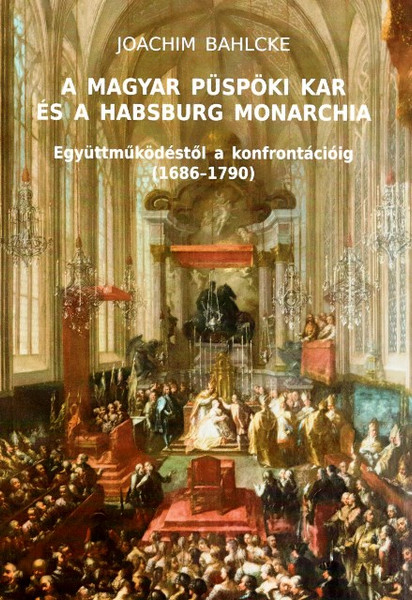 A magyar püspöki kar és a Habsburg Monarchia. Együttműködéstől a konfrontációig (1686–1790), Joachim Bahlcke, METEM-HEH, 2013