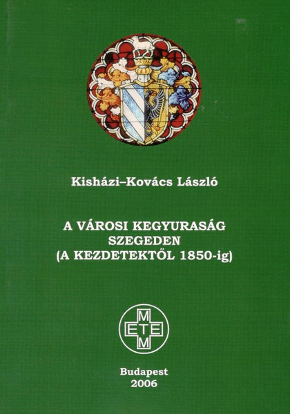 A városi kegyuraság Szegeden (a kezdetektől 1850-ig), Kisházi-Kovács László, METEM, 2006