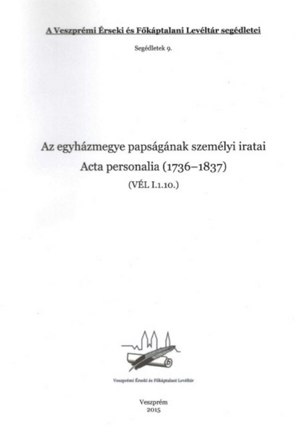 Varga Tibor László: Segédletek 9. Az egyházmegye papságának iratai – Acta personalia (1736–1837)