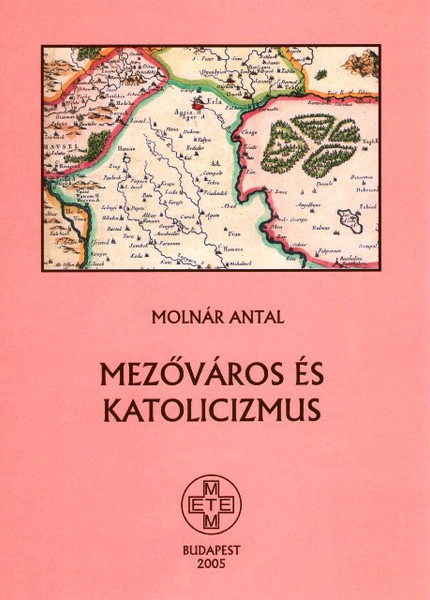 Mezőváros és katolicizmus, Molnár Antal, METEM, 2005