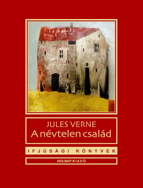 A névtelen család / Jules Verne / Illusztrátor: Győrfi András / Sorozat: Ifjúsági Könyvek sorozat / Holnap Kiadó / 2010 