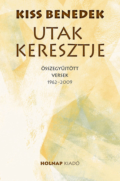 Utak keresztje / Összegyűjtött versek 1962-2009 / Kiss Benedek / Holnap Kiadó / 2010