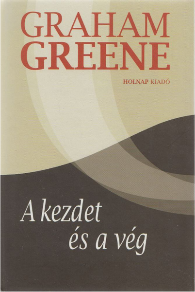 A kezdet és a vég / Graham Greene / Sorozat: Graham Greene sorozat / Holnap Kiadó / 2012