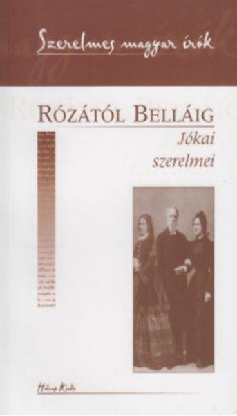 Rózától Belláig, Jókai Mór szerelmei / Sorozat: Szerelmes Magyar Írók sorozat / Holnap Kiadó / 2002