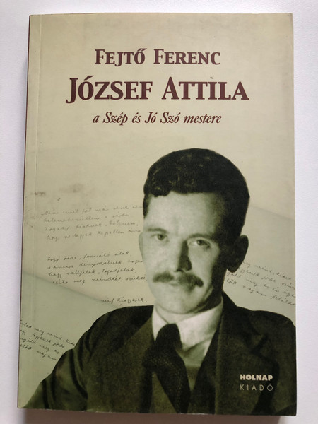 József Attila - A Szép és Jó Szó mestere / Tanulmányok (1934-2004) / Fejtő Ferenc / Holnap Kiadó / 2005 (9789633466827)