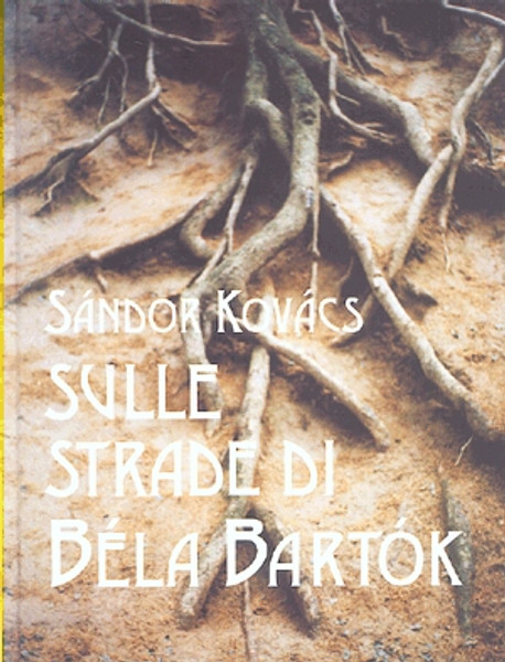 Sulle strade di Béla Bartók / Epilogo al film Radici / Kovács Sándor / Holnap Kiadó / 2004