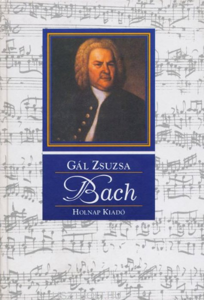 Johann Sebastian Bach / Gál Zsuzsa / Sorozat: Gál Zsuzsa sorozata fiataloknak / Holnap Kiadó / 2000