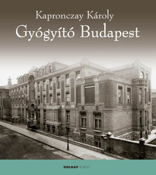 Gyógyító Budapest / Kapronczay Károly / Sorozat: Mesél a Város / Holnap Kiadó / 2011