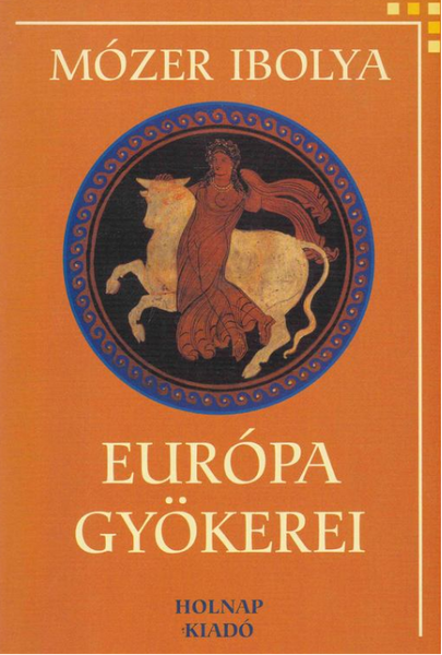Európa gyökerei / Mózer Ibolya / Holnap Kiadó / 2003