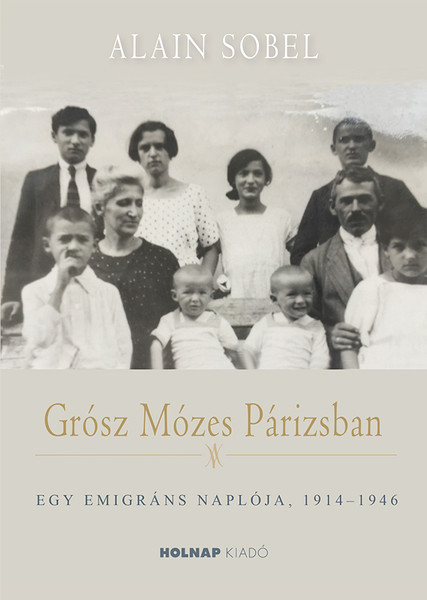 Grósz Mózes Párizsban / Egy emigráns naplója, 1914-1946 / Holnap Kiadó / 2020