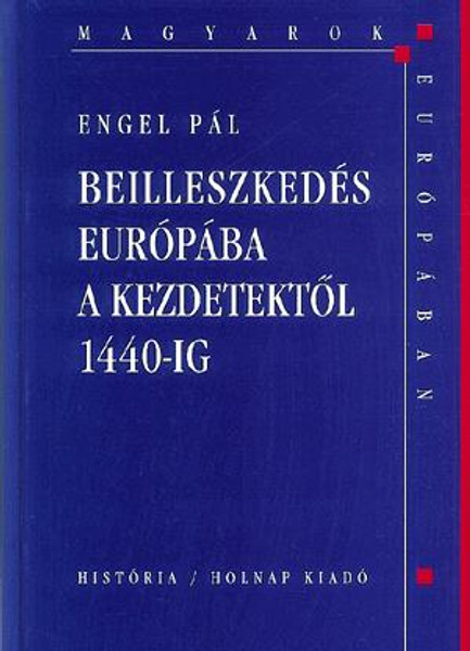 Beilleszkedés Európába a kezdetektől 1440-ig / Engel Pál / Holnap Kiadó / 2003