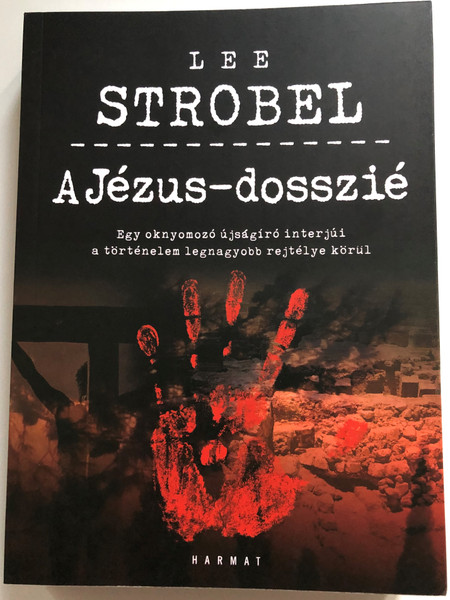 A Jézus-dosszié by Lee Strobel / Hungarian edition of The Case for Christ / Egy oknyomozó újságíró interjúi a történelem legnagyobb rejtélye körül / Harmat kiadó / Paperback (9789632884615)