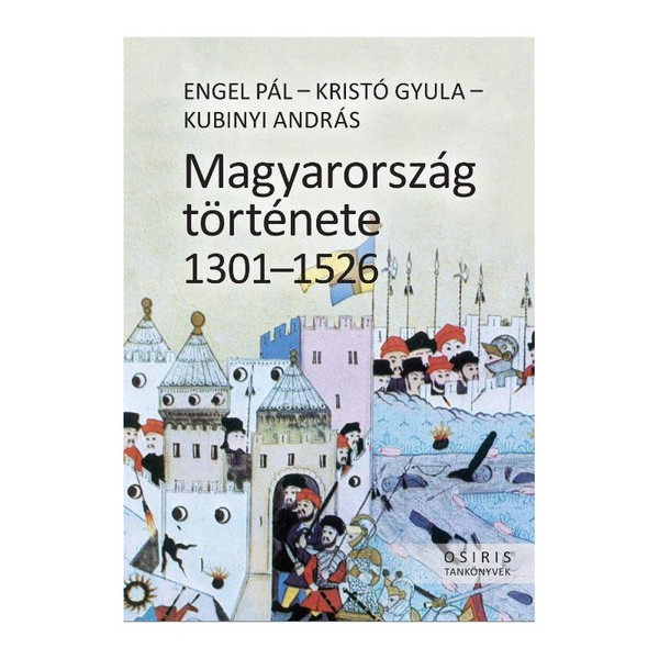 Magyarország története 1301-1526 / Engel Pál - Kristó Gyula - Kubinyi András  / Osiris Kiadó / 2019