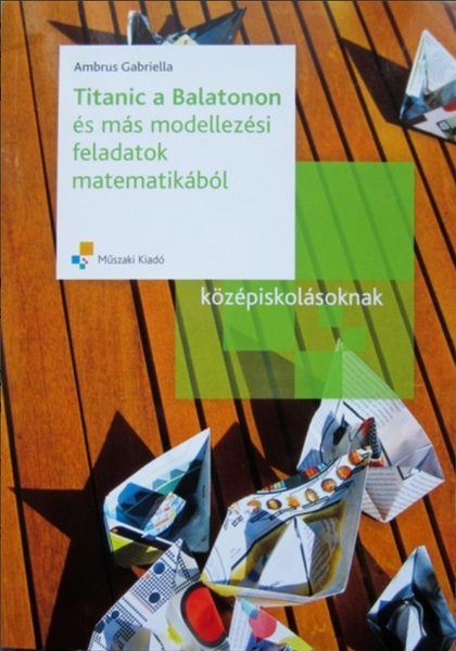 Titanic a Balatonon és más modellezési feladatok matematikából középiskolásoknak / Dr. Ambrus Gabriella /  Műszaki Kiadó / 2012