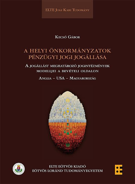 A helyi önkormányzatok pénzügyi jogi jogállása A jogállást meghatározó jogintézmények modelljei a bevételi oldalon Anglia- USA- Magyarország / Kecső Gábor / ELTE Eötvös Kiadó Kft. / 2016