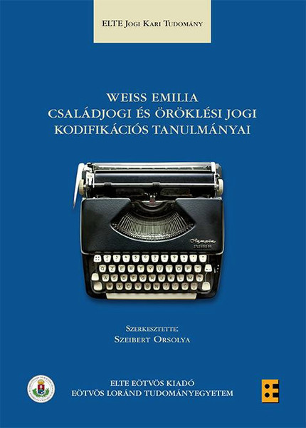 Weiss Emilia családjogi és öröklési jogi kodifikációs tanulmányai / Szeibert Orsolya / ELTE Eötvös Kiadó Kft. / 2017