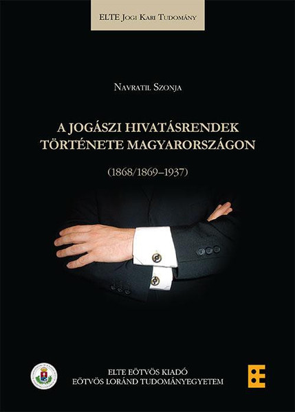 A jogászi hivatásrendek története Magyarországon (1868/1869-1937) / Navratil Szonja / ELTE Eötvös Kiadó Kft. / 2014 