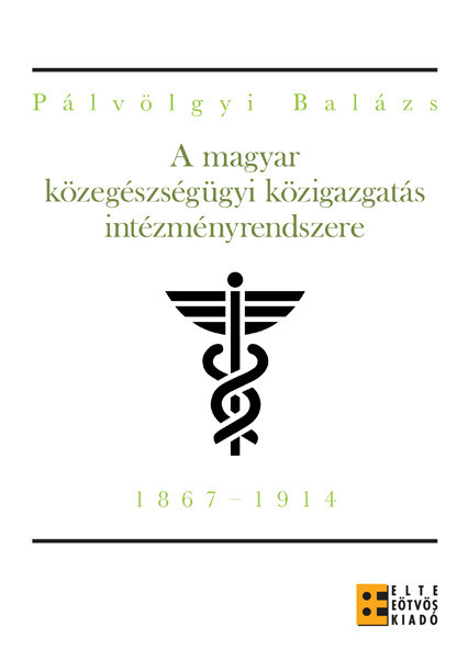 A magyar közegészségügyi közigazgatás intézményrendszere (1867-1914) / Pálvölgyi Balázs / ELTE Eötvös Kiadó Kft. / 2012