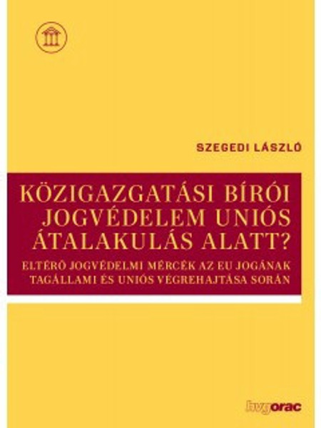  Közigazgatási bírói jogvédelem uniós átalakulás alatt? Eltérő jogvédelmi mércék az EU jogának tagállami és uniós végrehajtása során / Szegedi László / HVG-ORAC Lap- és Könyvkiadó Kft. / 2019