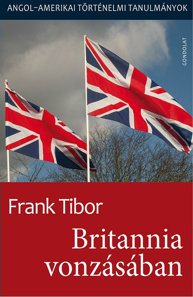 Britannia vonzásában Angolamerikai történelmi tanulmányok I. kötet / Frank Tibor / Gondolat Kiadó Kft. / 2018
