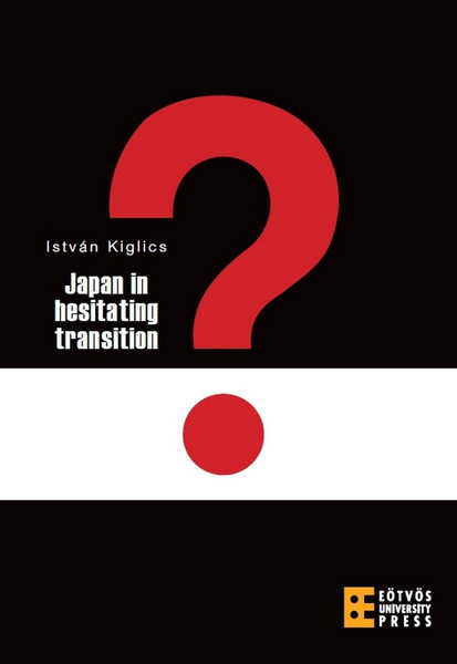 Japan in hesitating transition / Kiglics István / ELTE Eötvös Kiadó Kft. / 2011