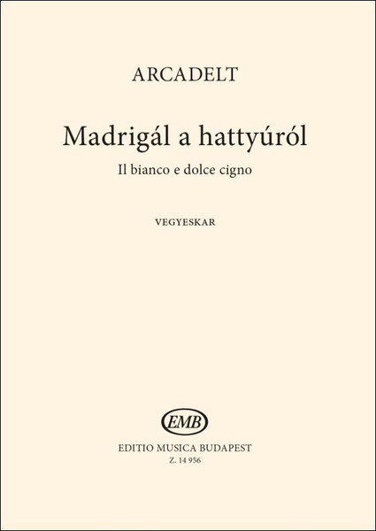 Arcadelt, Jacob: Madrigál a hattyúról (Il bianco e dolce cigno) / Translated by Szabó Miklós / Editio Musica Budapest Zeneműkiadó / 2015 / Arcadelt, Jacob: Madrigál a hattyúról (Il bianco e dolce cigno) / Fordította Szabó Miklós