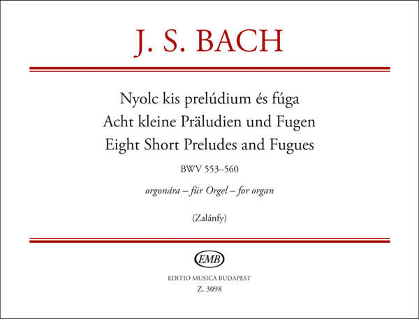 Bach, Johann Sebastian: Eight Short Preludes and Fugues BWV 553-560 / Edited by Zalánfy Aladár / Editio Musica Budapest Zeneműkiadó / 1961 / Bach, Johann Sebastian: Nyolc kis prelúdium és fúga BWV 553-560 / Közreadta Zalánfy Aladár