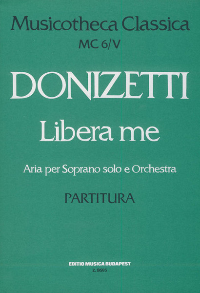 Donizetti, Gaetano: Libera me MC 6/5 / a soprano solo con violino obbligato e piena orchestra score / Edited by Máriássy István / Editio Musica Budapest Zeneműkiadó / 1980 / Közreadta Máriássy István