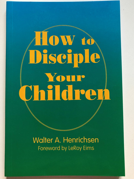 How to Disciple Your Children by Walter A. Henrichsen / Foreword by LeRoy Eims / Leadership Foundation 2007 / Paperback / Christian advice for parents (9780970437471)