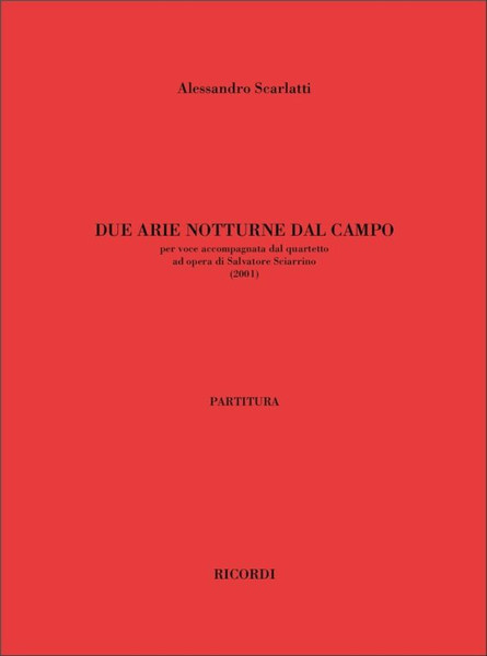Scarlatti, Alessandro: DUE ARIE NOTTURNE DAL CAMPO, PER VOCE ACCOMPAGNATA DAL / QUARTETTO - AD OPERA DI SALVATORE SCIARRINO (2001) / Ricordi / 2003
