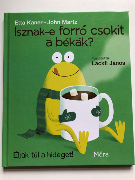 Isznak-e forró csokit a békák? by Etta Kaner - John Martz / Éljük túl a hideget! / Fordította Lackfi János / Móra könyvkiadó 2018 / Hungarian edition of Do Frogs Drink Hot Chocolate? (9789634864769)