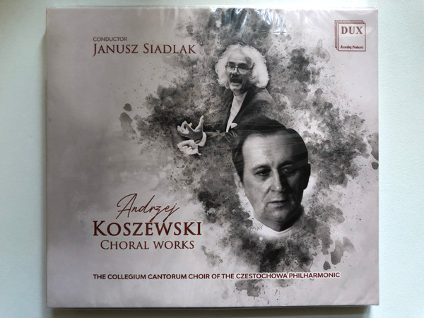 Andrzej Koszewski - Choral Works / Conductor: Janusz Siadlak / The Collegium Cantorum Choir Of The Czestochowa Philharmonic / DUX Recording Audio CD 2021 / DUX 1772