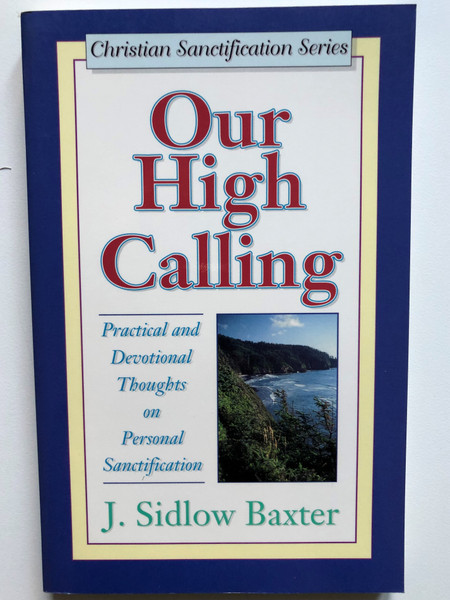 Our High Calling: Practical and Devotional Thoughts on Personal Sanctification / Christian Sanctification Series / Paperback / Author: J. Sidlow Baxter  (9780825421716)