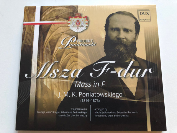Projekt Poniatowski - Msza F-dur = Mass in F - J. M. K. Poniatowskiego (1816-1873) / Arranged By Maciej Jabionski and Sebastian Perlowski for soloists, choir and orchestra / DUX Recording Audio CD 2021 / DUX 1830