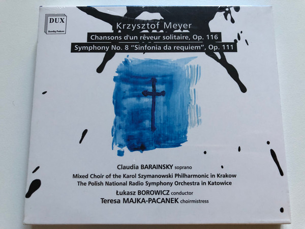 Krzysztof Meyer: Chansons D’un Reveur Solitaire Op. 116; Symphony No. 8 ''Sinfonia da requiem'', Op. 111 / Claudia Barainsky (soprano) / DUX Recording Producers Audio CD 2019 / DUX 1569