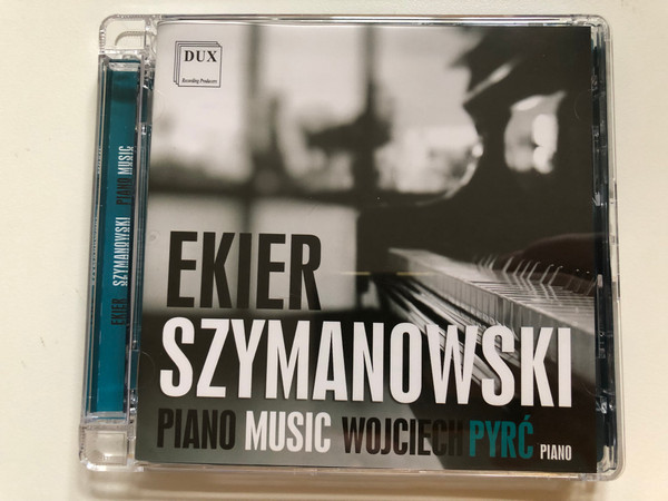 Ekier, Szymanowski: Piano Music - Wojciech Pyrć (piano) / DUX Recording Producers Audio CD 2017 / DUX 1458