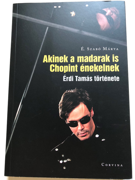 Akinek a madarak is Chopint énekelnek - Érdi Tamás története by É. Szabó Márta / Corvina / The Story of Tamás Érdi hungarian pianist (9789631365337)