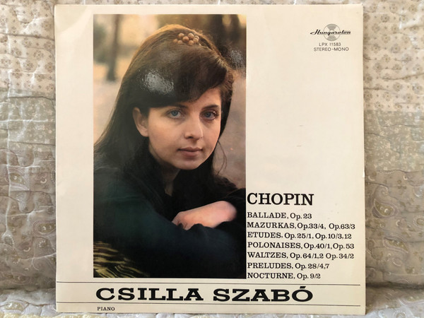 Csilla Szabó - Chopin: Ballade, Op. 23; Mazurkas, Op. 33/4, Op. 63/3; Etudes, Op. 25/1, Op. 10/3,12; Polonaises, Op. 40/1, Op. 53; Waltzes, Op. 64/1,2, Op. 34/2; Preludes Op. 28/4,7; Nocturne Op. 9/2 / Hungaroton LP Stereo, Mono / LPX 11583 