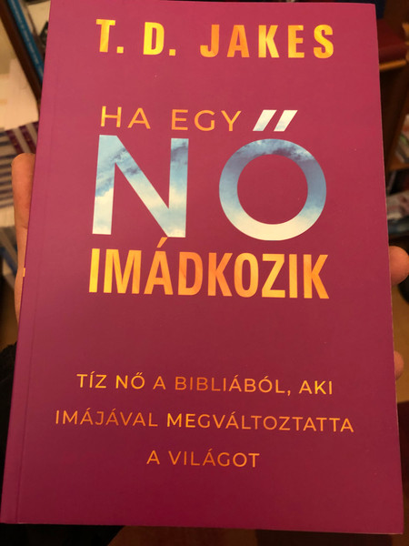 T. D. JAKES - HA EGYI NO IMÁDKOZIK  TÍZ NŐ A BIBLIÁBÓL, AKI IMÁJÁVAL MEGVÁLTOZTATTA A VILÁGOT  Paperback  Immanual 2021 (9786156017208)