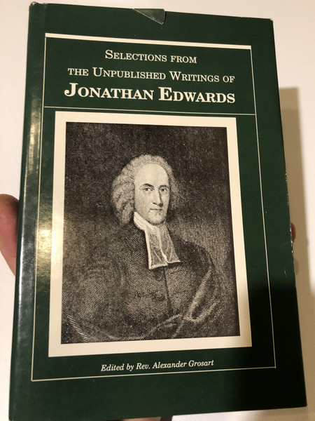 Selections from the Unpublished Writings of Jonathan Edwards / Edited by Rev. Alexander Grosart / Christian Theology Books / TREATISE ON GRACE / ANNOTATIONS ON THE BIBLE / DIRECTIONS FOR JUDGING OF PERSONS' EXPERIENCES / SERMONS (1877611433)