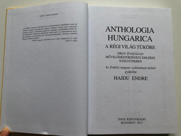 Anthologia hungarica - A régi világ tüköre  HAJDU ENDRE  NÉGY ÉVSZÁZAD MŰVELŐDÉSTÖRTÉNETI EMLÉKEI NYELVÜNKBEN  Az Erdélyi magyar szótörténeti tárból gyűjtötte  TINTA KÖNYVKIADÓ BUDAPEST, 2011  Hardcover (9789639902817)