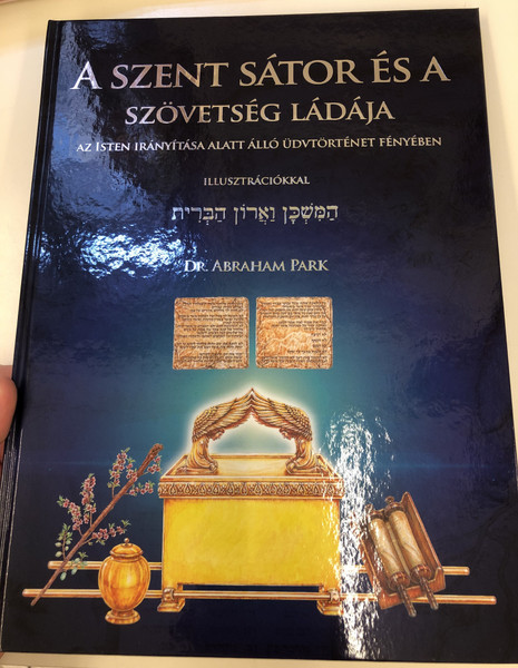 A SZENT SÁTOR ÉS A SZÖVETSÉG LÁDÁJA  AZ ISTEN IRÁNYÍTÁSA ALATT ÁLLÓ ÜDVTÖRTÉNET FÉNYÉBEN  ILLUSZTRÁCIÓKKAL הַמִּשְׁכָּן וַאֲרוֹן הַבְּרִית  DR. ABRAHAM PARK  Hardcover (9786150061467)