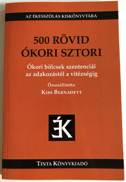 500 RÖVID ÓKORI SZTORI  Kiss Bernadett  Ókori bölcseletek szentenciái az adakozástól a vitézségig  TINTA KÖNYVKIADÓ KFT 2017  Paperback (97896340908611)