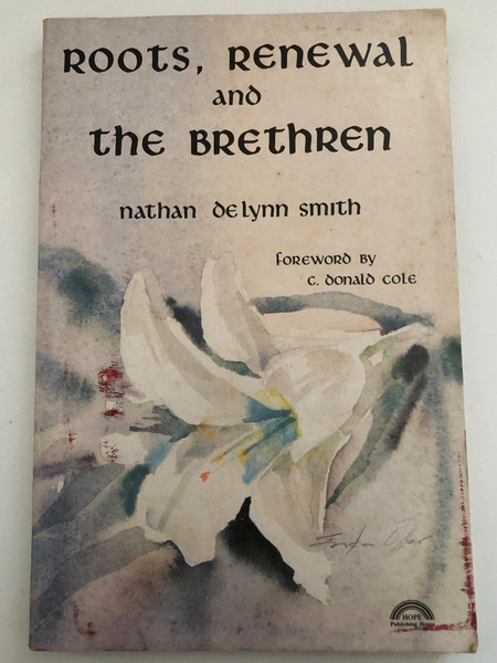 Roots Renewal and the Brethren by Nathan De Lynn Smith  FOREWORD BY C. Donald Cole  Hope Publishing House Pasadena  The Paternoster Press Exeter