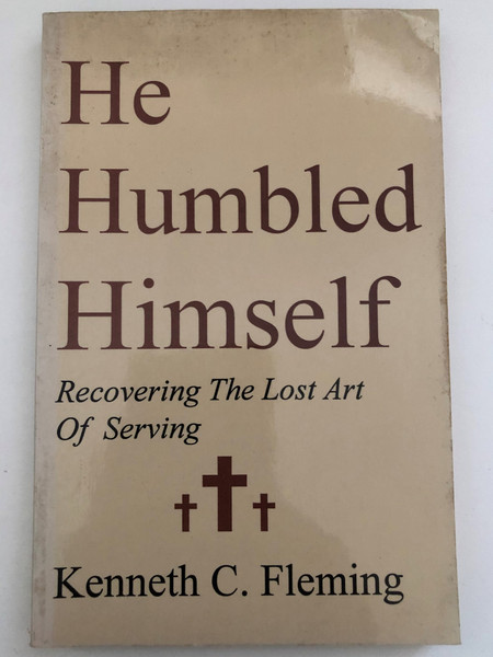 He Humbled Himself  Recovering the Lost Art of Serving by Kenneth C. Fleming  Portraits of servanthood from the Old and New Testaments  Published 1993 by Walterick Publishers  Printed in the United States of America